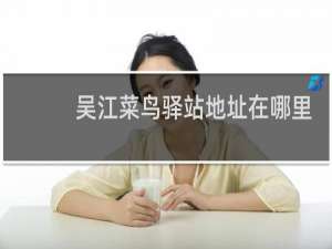 吴江菜鸟驿站地址在哪里