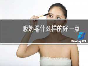 吸奶器什么样的好一点（吸奶器那种好）