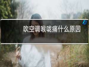 吹空调喉咙痛什么原因