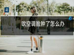 吹空调脸肿了怎么办