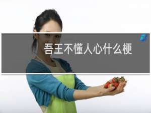 吾王不懂人心什么梗