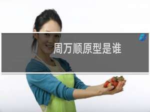 周万顺原型是谁（周万顺原型是谁）