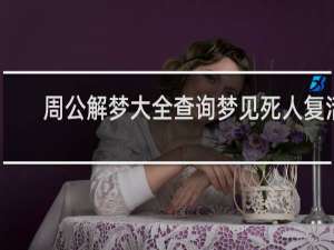 周公解梦大全查询梦见死人复活