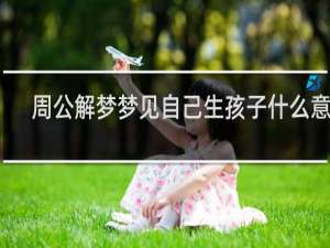 周公解梦梦见自己生孩子什么意思
