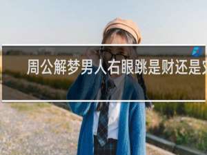 周公解梦男人右眼跳是财还是灾