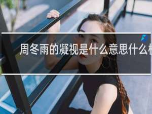 周冬雨的凝视是什么意思什么梗