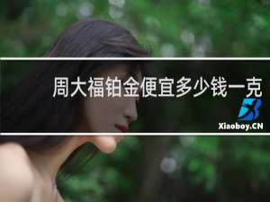 周大福铂金便宜多少钱一克
