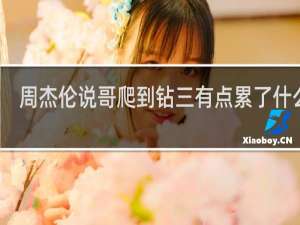 周杰伦说哥爬到钻三有点累了什么梗