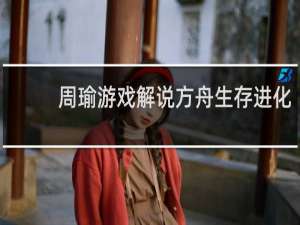 周瑜游戏解说方舟生存进化