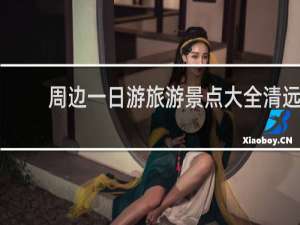 周边一日游旅游景点大全清远