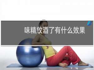 味精放酒了有什么效果