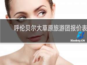 呼伦贝尔大草原旅游团报价表