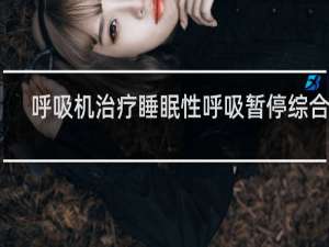 呼吸机治疗睡眠性呼吸暂停综合症