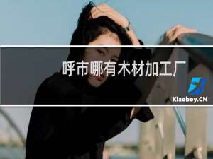 呼市哪有木材加工厂