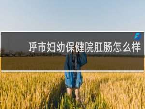 呼市妇幼保健院肛肠怎么样