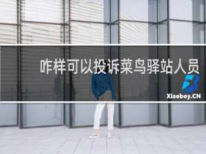 咋样可以投诉菜鸟驿站人员