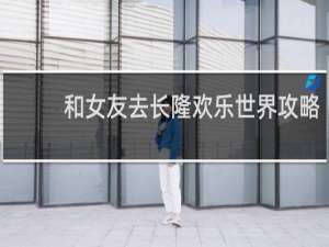 和女友去长隆欢乐世界攻略