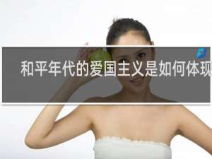 和平年代的爱国主义是如何体现的