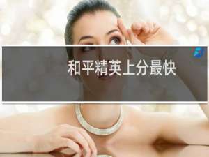 和平精英上分最快(上分和平精英)