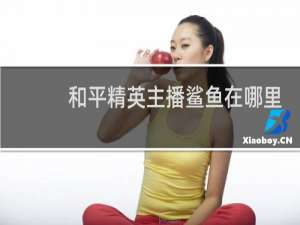 和平精英主播鲨鱼在哪里直播(和平精英主播鲨鱼用的是什么手机)