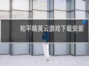 和平精英云游戏下载安装最新版本