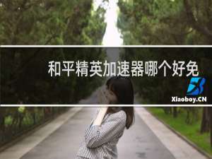 和平精英加速器哪个好免费(和平精英哪个加速器好用而且免费)