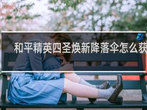 和平精英四圣焕新降落伞怎么获得 和平精英手游四圣焕新降落伞怎么得