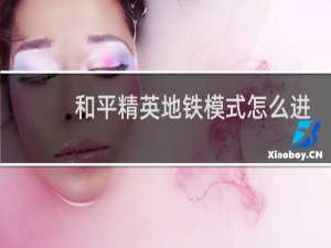 和平精英地铁模式怎么进入(和平精英体验服地铁模式)