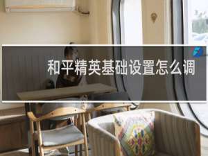 和平精英基础设置怎么调最稳(和平精英基础设置最佳)