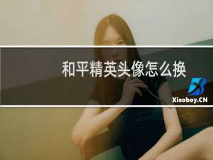和平精英头像怎么换(和平精英如何更改头像)
