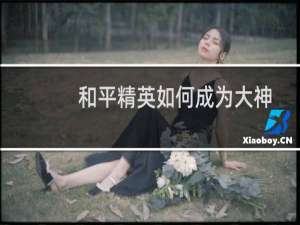 和平精英如何成为大神(和平精英大神键位)