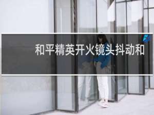 和平精英开火镜头抖动和灵敏度没关系吧