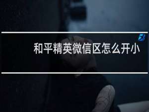 和平精英微信区怎么开小号视频教程