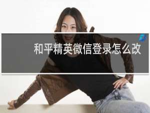 和平精英微信登录怎么改性别(和平精英微信登录怎么改性别女图标)