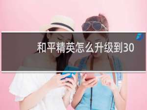 和平精英怎么升级到30级(和平精英怎么升级最快)