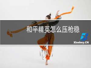 和平精英怎么压枪稳(和平精英怎么压枪稳六倍镜远程压枪)
