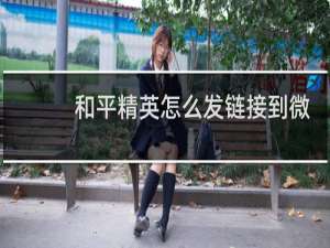 和平精英怎么发链接到微信群里