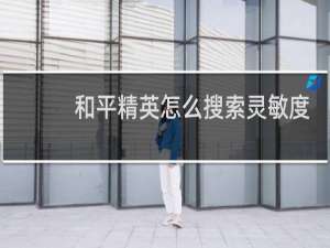 和平精英怎么搜索灵敏度(和平精英怎样搜索灵敏度方案)
