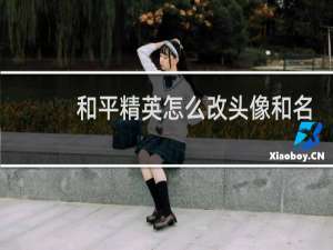 和平精英怎么改头像和名字?(和平精英只改游戏头像)