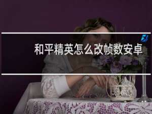 和平精英怎么改帧数安卓(苹果怎么改和平精英帧数)