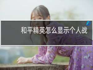 和平精英怎么显示个人战绩(和平精英显示个人信息是怎么添加的)