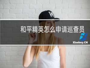 和平精英怎么申请巡查员资格(和平精英巡查员申请入口)