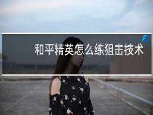 和平精英怎么练狙击技术(和平精英多少米显示超远狙击)