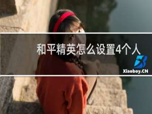 和平精英怎么设置4个人(和平精英怎么设置个人模式)