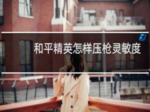 和平精英怎样压枪灵敏度
