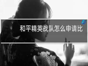 和平精英战队怎么申请比赛(和平精英怎么申请巅峰战队)