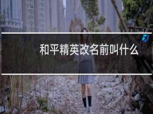 和平精英改名前叫什么