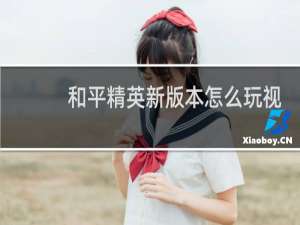 和平精英新版本怎么玩视频