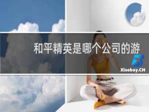 和平精英是哪个公司的游戏(和平精英以前是哪个公司的)