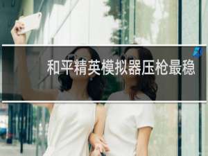 和平精英模拟器压枪最稳灵敏度代码